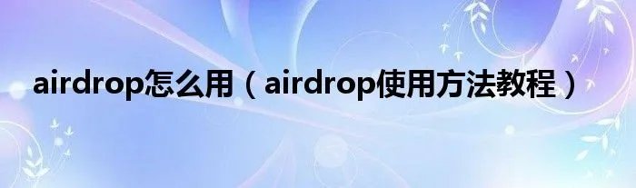 airdrop怎么用（airdrop使用方法教程）