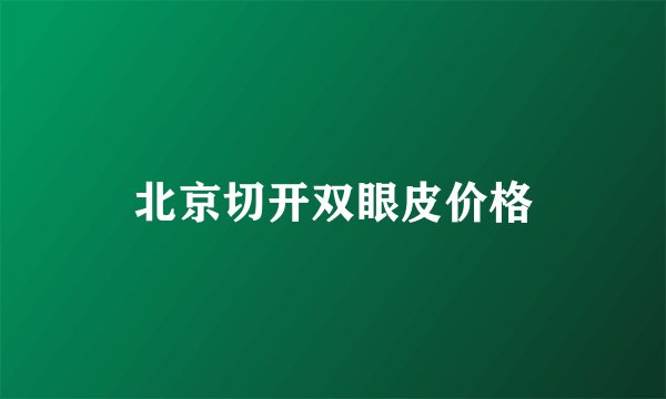 北京切开双眼皮价格