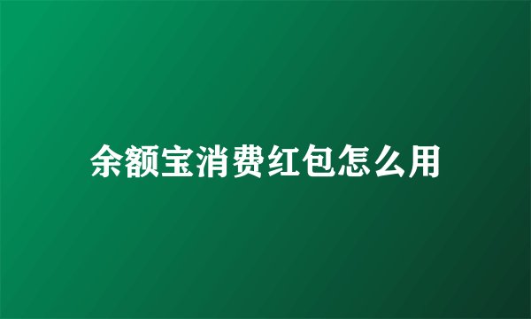余额宝消费红包怎么用