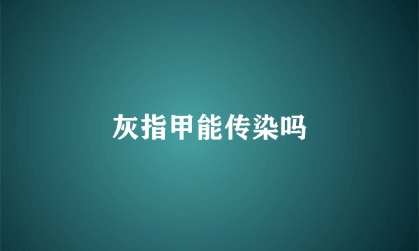 灰指甲能传染吗