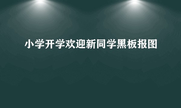 小学开学欢迎新同学黑板报图