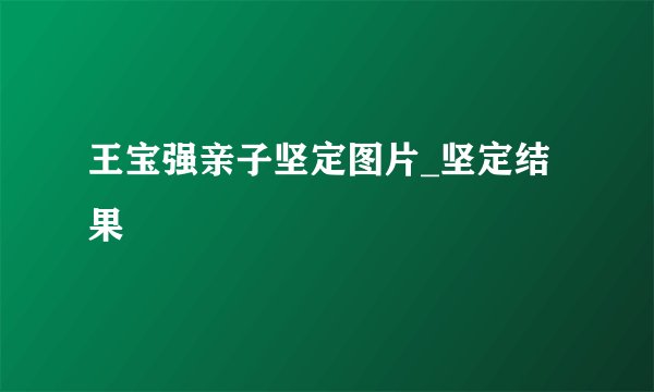 王宝强亲子坚定图片_坚定结果