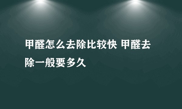 甲醛怎么去除比较快 甲醛去除一般要多久
