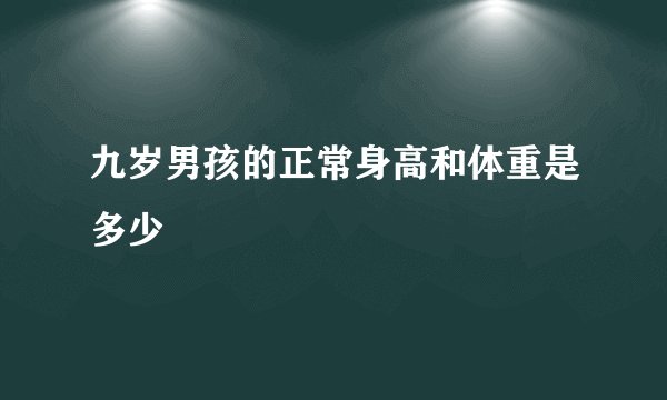 九岁男孩的正常身高和体重是多少