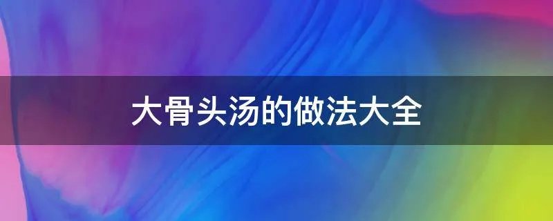 大骨头汤的做法大全