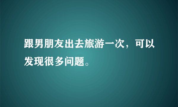 跟男朋友出去旅游一次，可以发现很多问题。