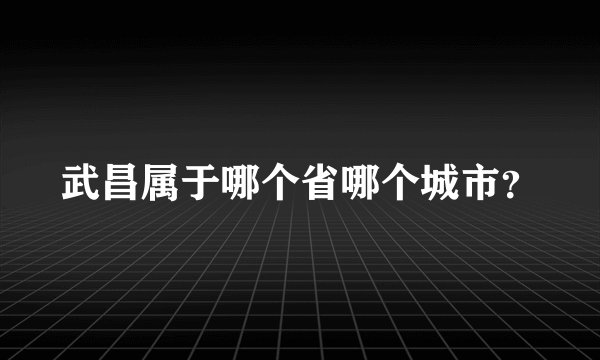 武昌属于哪个省哪个城市？