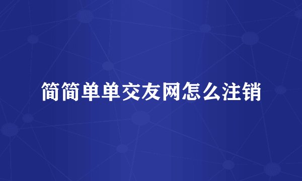 简简单单交友网怎么注销