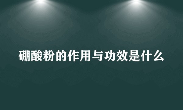 硼酸粉的作用与功效是什么