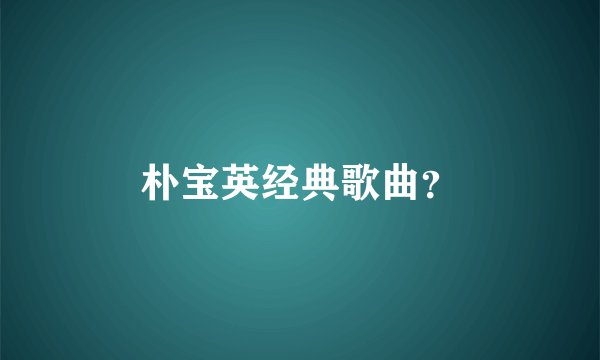 朴宝英经典歌曲？