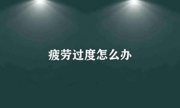 疲劳过度怎么办