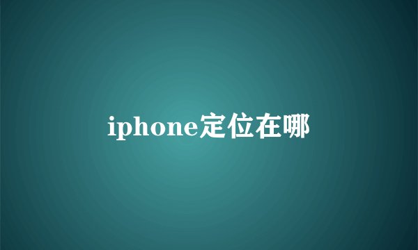 iphone定位在哪