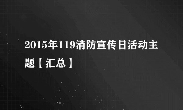 2015年119消防宣传日活动主题【汇总】