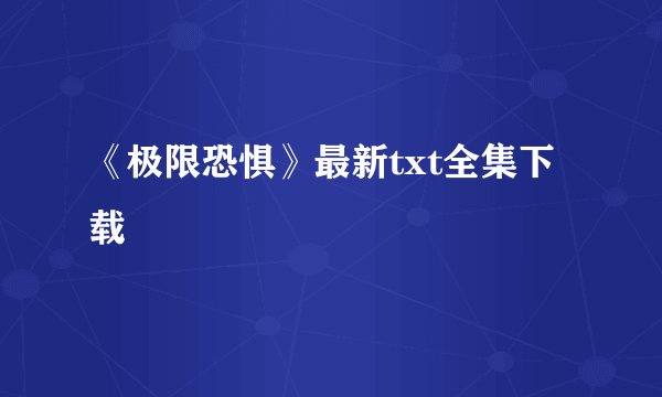 《极限恐惧》最新txt全集下载