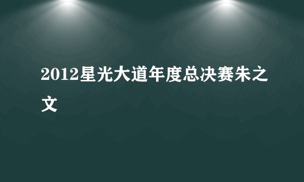 2012星光大道年度总决赛朱之文