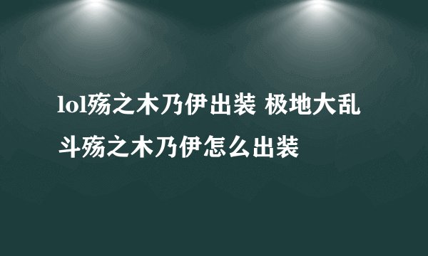 lol殇之木乃伊出装 极地大乱斗殇之木乃伊怎么出装