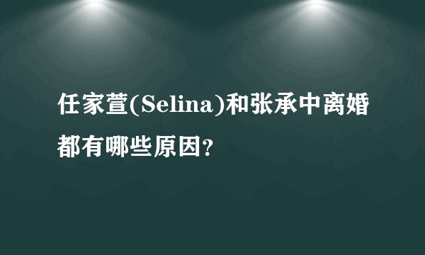 任家萱(Selina)和张承中离婚都有哪些原因？