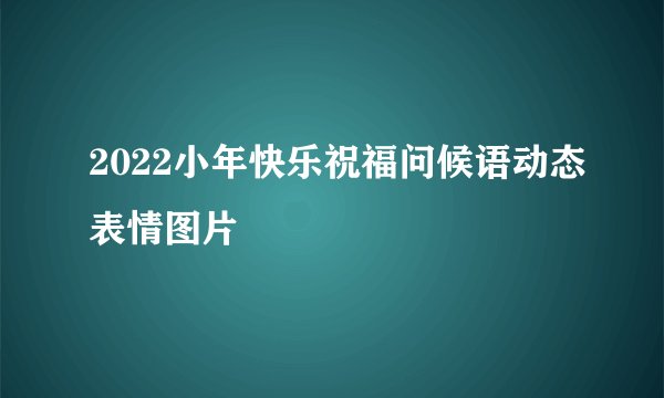 2022小年快乐祝福问候语动态表情图片