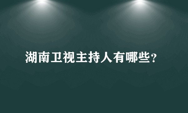 湖南卫视主持人有哪些？