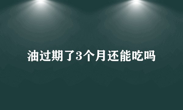 油过期了3个月还能吃吗