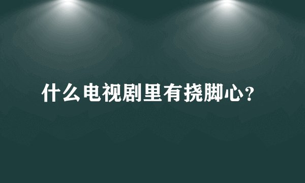 什么电视剧里有挠脚心？
