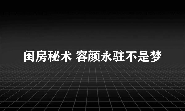 闺房秘术 容颜永驻不是梦