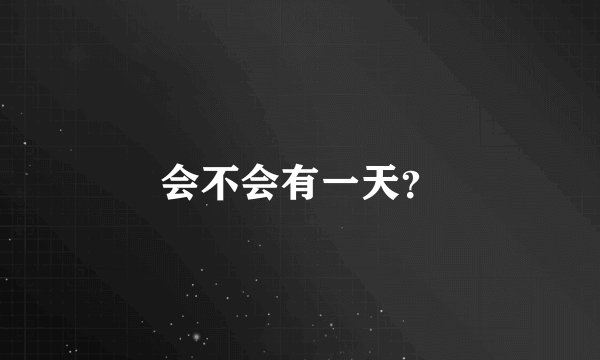 会不会有一天？