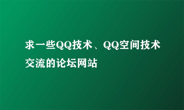 求一些QQ技术、QQ空间技术交流的论坛网站