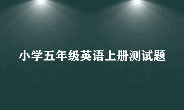 小学五年级英语上册测试题