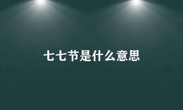 七七节是什么意思