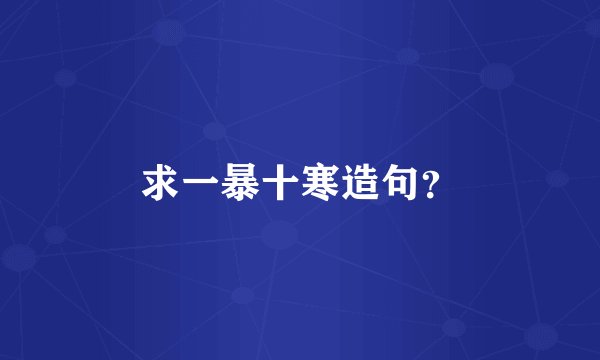 求一暴十寒造句?