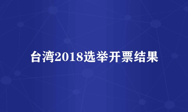 台湾2018选举开票结果