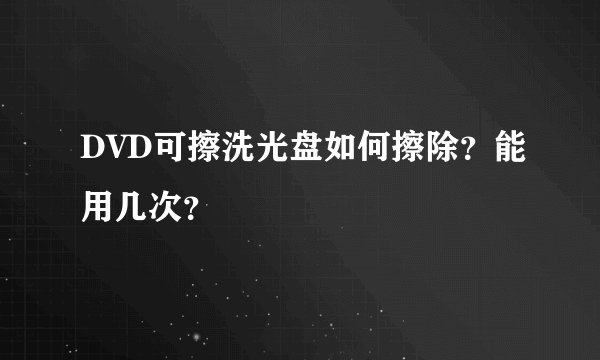 DVD可擦洗光盘如何擦除？能用几次？