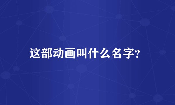 这部动画叫什么名字？
