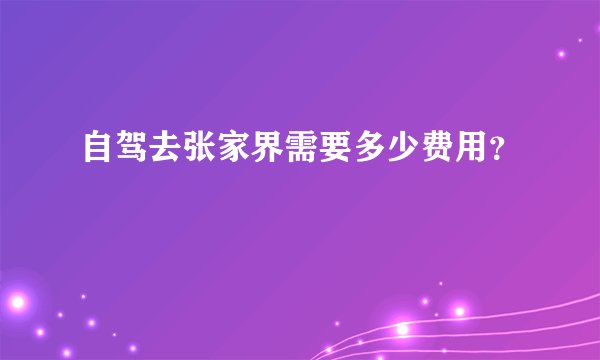 自驾去张家界需要多少费用？
