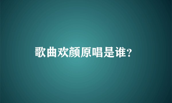 歌曲欢颜原唱是谁？