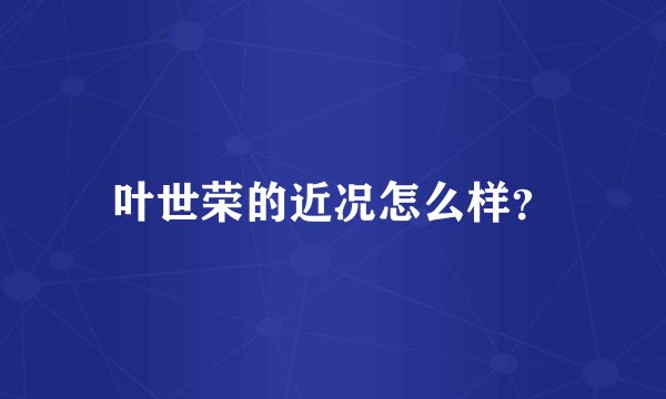 叶世荣的近况怎么样？