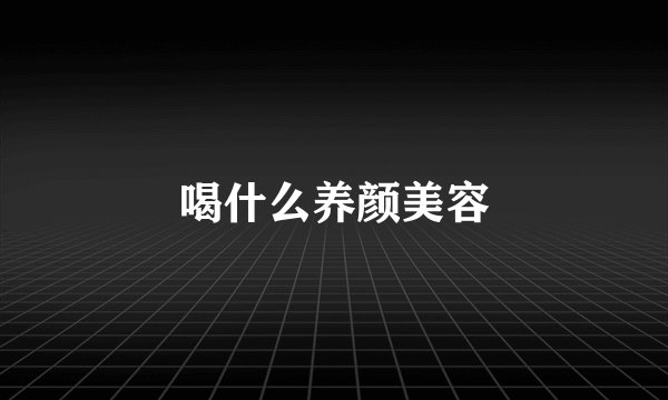 喝什么养颜美容