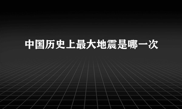中国历史上最大地震是哪一次