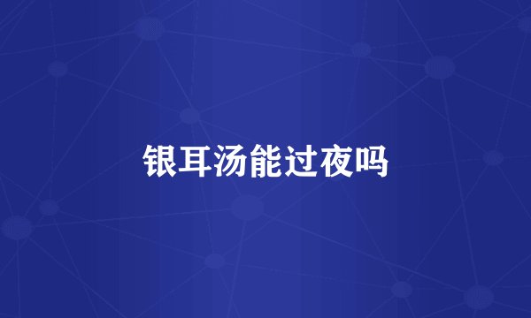 银耳汤能过夜吗