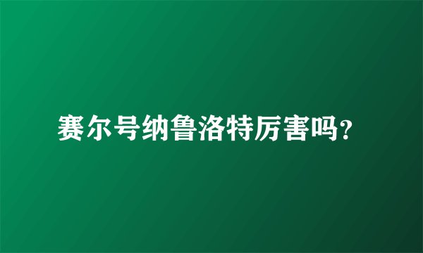 赛尔号纳鲁洛特厉害吗？
