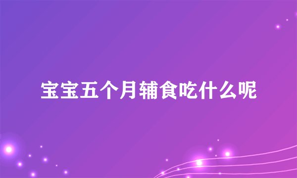 宝宝五个月辅食吃什么呢
