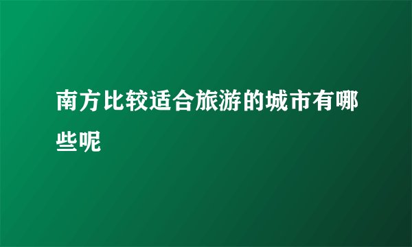 南方比较适合旅游的城市有哪些呢