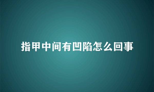 指甲中间有凹陷怎么回事