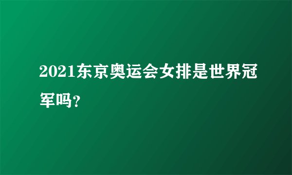 2021东京奥运会女排是世界冠军吗？