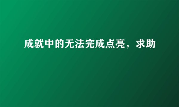 成就中的无法完成点亮，求助