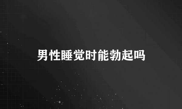 男性睡觉时能勃起吗
