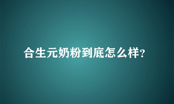 合生元奶粉到底怎么样？