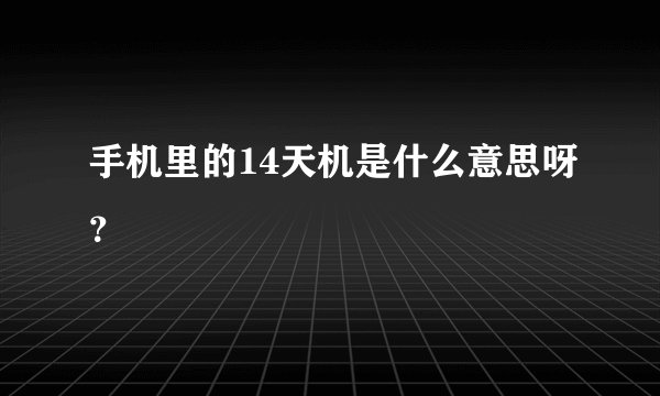 手机里的14天机是什么意思呀?