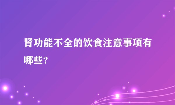 肾功能不全的饮食注意事项有哪些?